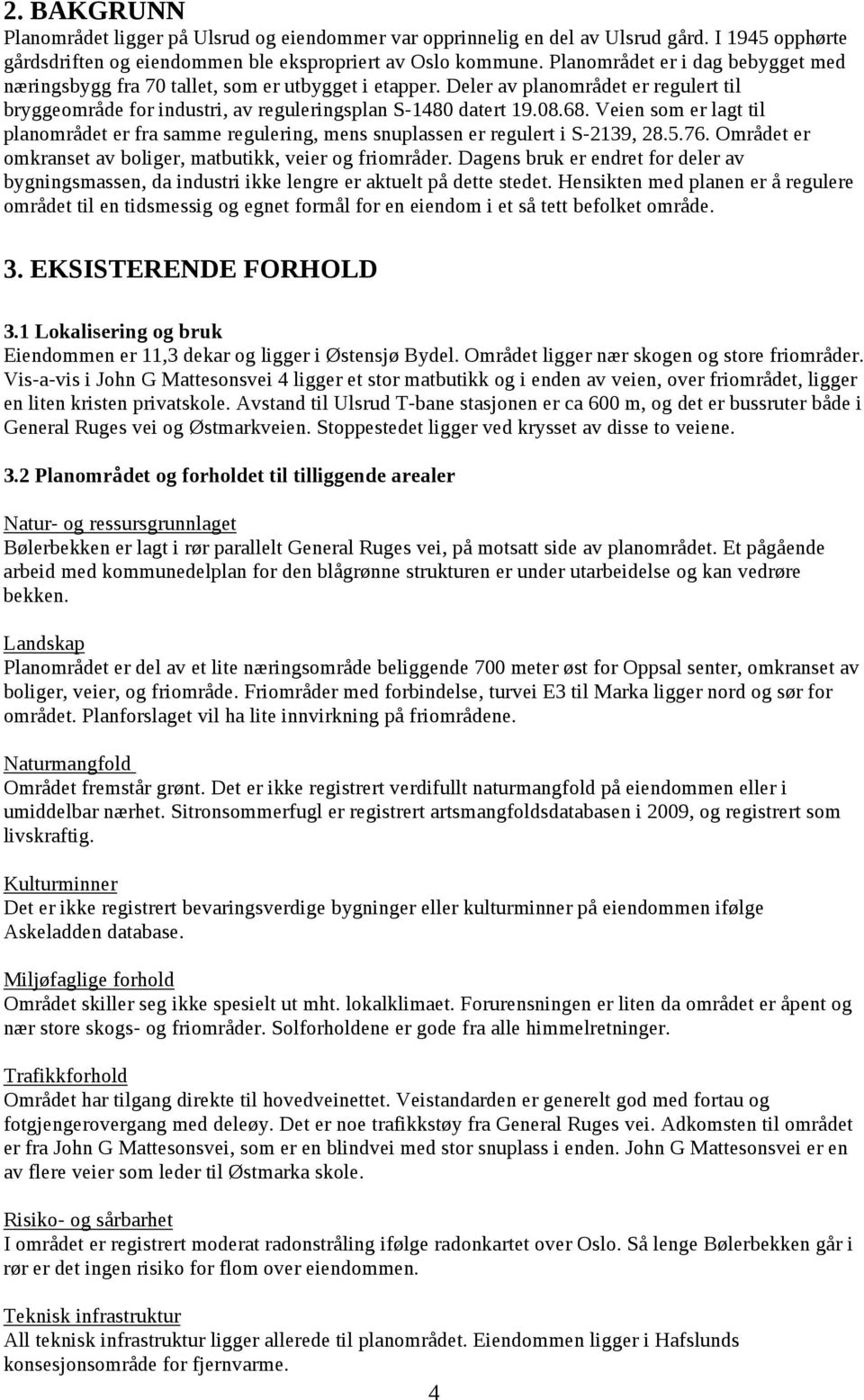 Veien som er lagt til planområdet er fra samme regulering, mens snuplassen er regulert i S-2139, 28.5.76. Området er omkranset av boliger, matbutikk, veier og friområder.