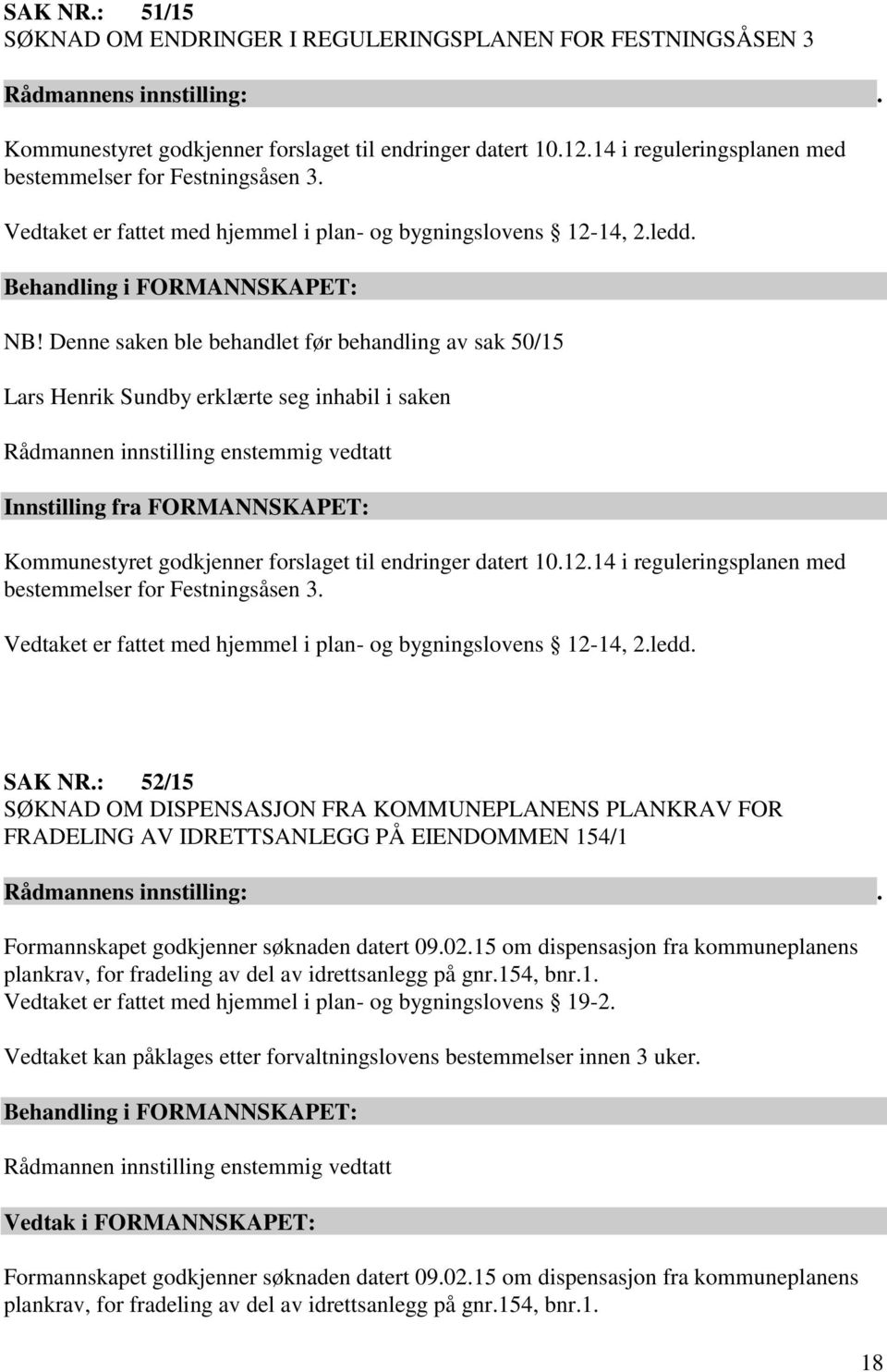 Denne saken ble behandlet før behandling av sak 50/15 Lars Henrik Sundby erklærte seg inhabil i saken Rådmannen innstilling enstemmig vedtatt Innstilling fra FORMANNSKAPET: Kommunestyret godkjenner