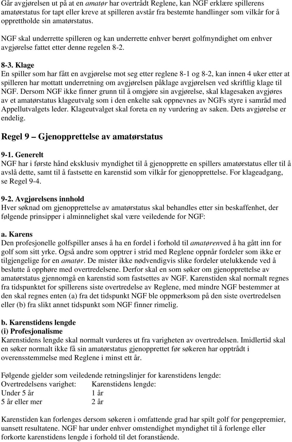 Klage En spiller som har fått en avgjørelse mot seg etter reglene 8-1 og 8-2, kan innen 4 uker etter at spilleren har mottatt underretning om avgjørelsen påklage avgjørelsen ved skriftlig klage til