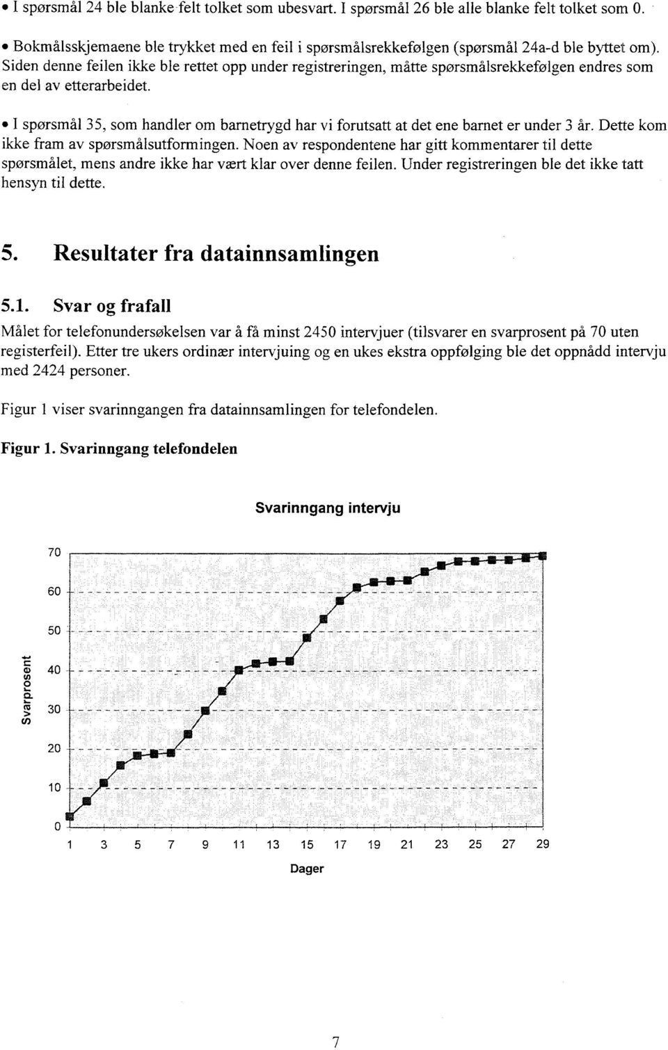 I spørsmål 35, som handler om barnetrygd har vi forutsatt at det ene barnet er under 3 år. Dette kom ikke fram av spørsmålsutformingen.