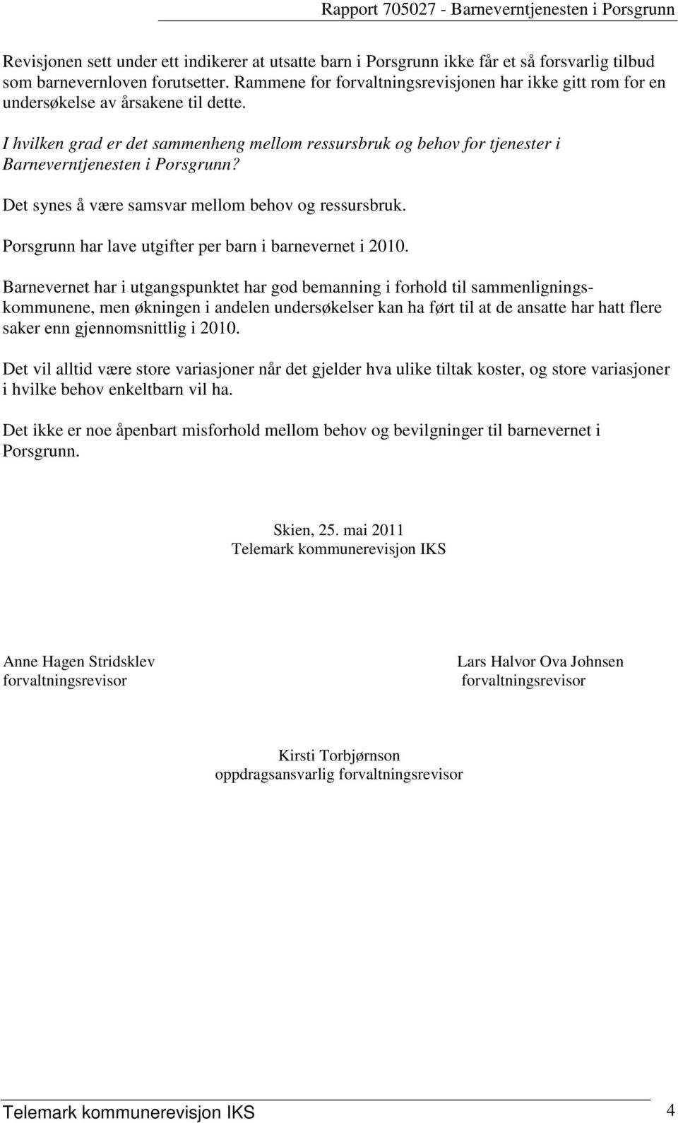 I hvilken grad er det sammenheng mellom ressursbruk og behov for tjenester i Barneverntjenesten i Porsgrunn? Det synes å være samsvar mellom behov og ressursbruk.