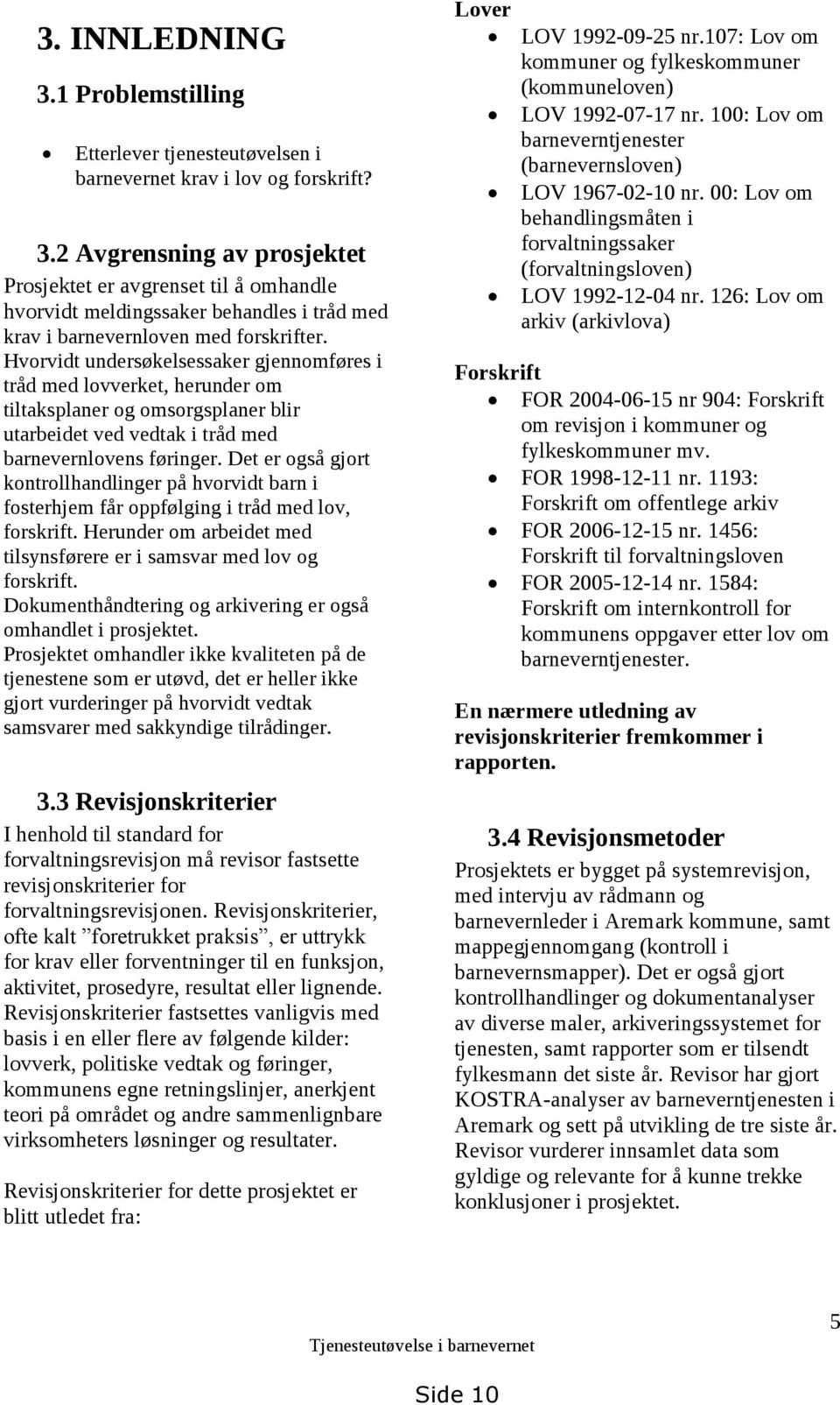 Det er også gjort kontrollhandlinger på hvorvidt barn i fosterhjem får oppfølging i tråd med lov, forskrift. Herunder om arbeidet med tilsynsførere er i samsvar med lov og forskrift.