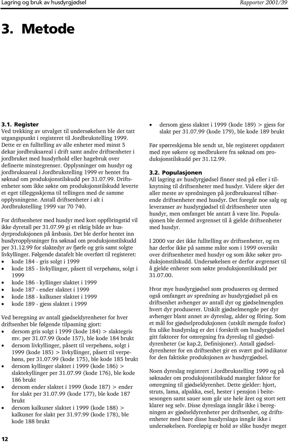 Opplysninger om husdyr og jordbruksareal i Jordbrukstelling 1999 er hentet fra søknad om produksjonstilskudd per 31.07.99. Driftsenheter som ikke søkte om produksjonstilskudd leverte et eget tilleggsskjema til tellingen med de samme opplysningene.