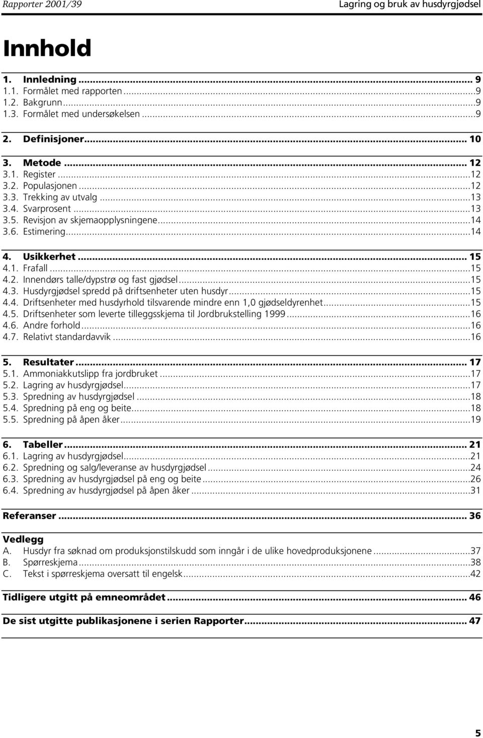 ..15 4.3. Husdyrgjødsel spredd på driftsenheter uten husdyr...15 4.4. Driftsenheter med husdyrhold tilsvarende mindre enn 1,0 gjødseldyrenhet...15 4.5. Driftsenheter som leverte tilleggsskjema til Jordbrukstelling 1999.