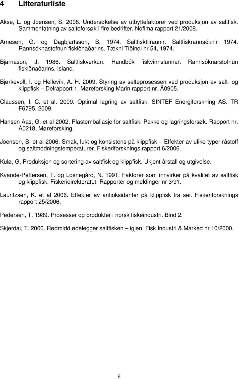 Rannsóknarstofnun fiskiðnaðarins. Island. Bjørkevoll, I. og Hellevik, A. H. 2009. Styring av salteprosessen ved produksjon av salt- og klippfisk Delrapport 1. Møreforsking Marin rapport nr. Å0905.