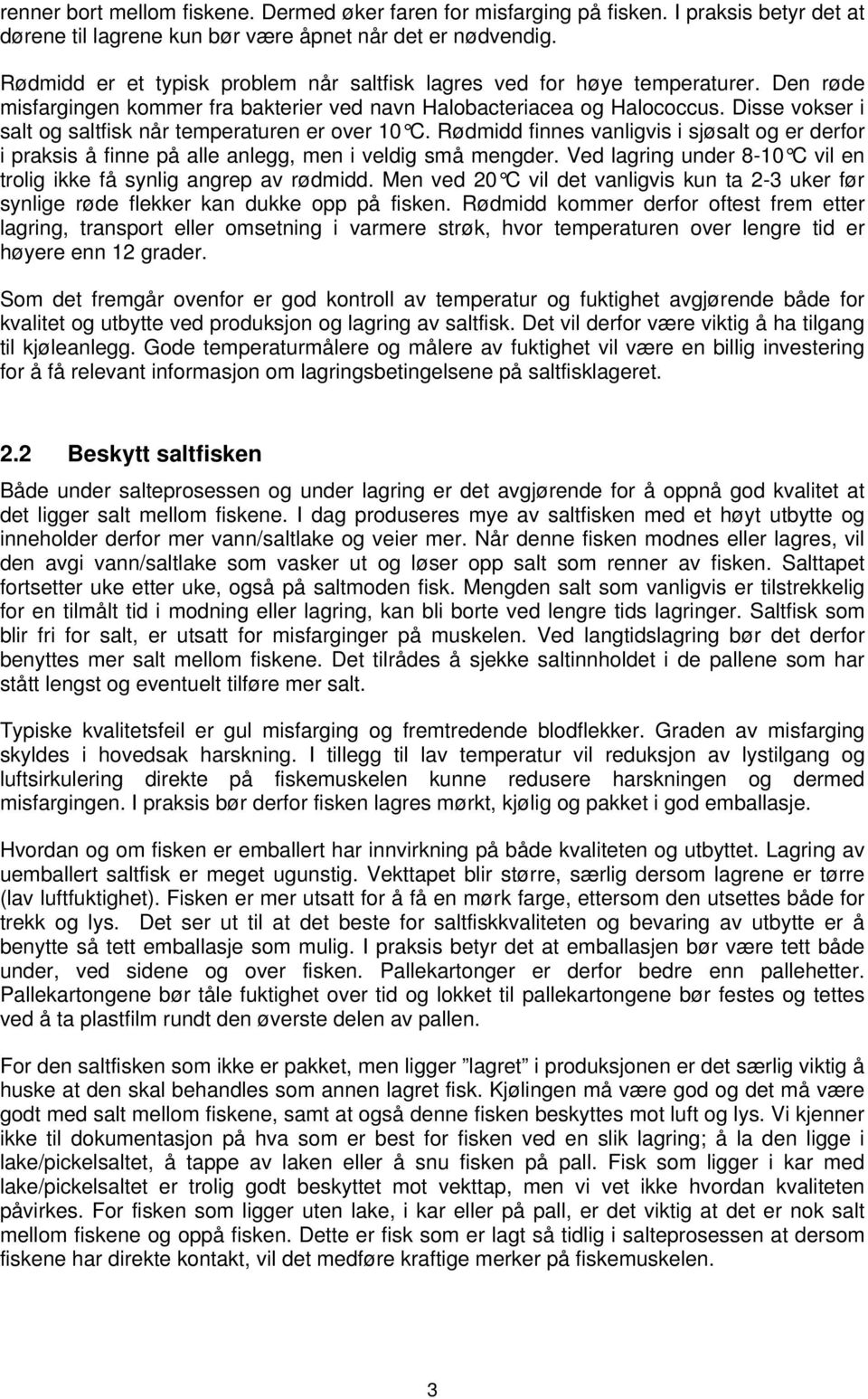 Disse vokser i salt og saltfisk når temperaturen er over 10 C. Rødmidd finnes vanligvis i sjøsalt og er derfor i praksis å finne på alle anlegg, men i veldig små mengder.