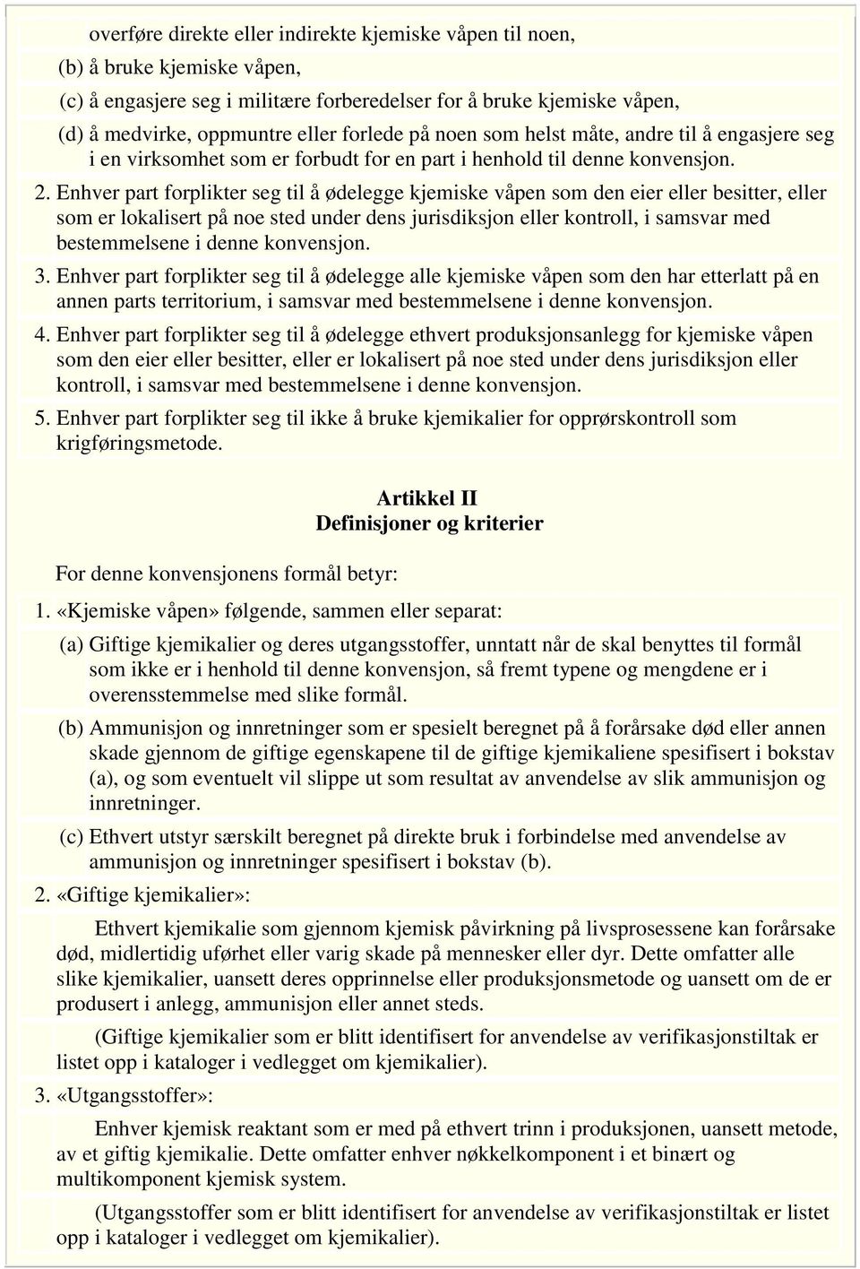 Enhver part forplikter seg til å ødelegge kjemiske våpen som den eier eller besitter, eller som er lokalisert på noe sted under dens jurisdiksjon eller kontroll, i samsvar med bestemmelsene i denne