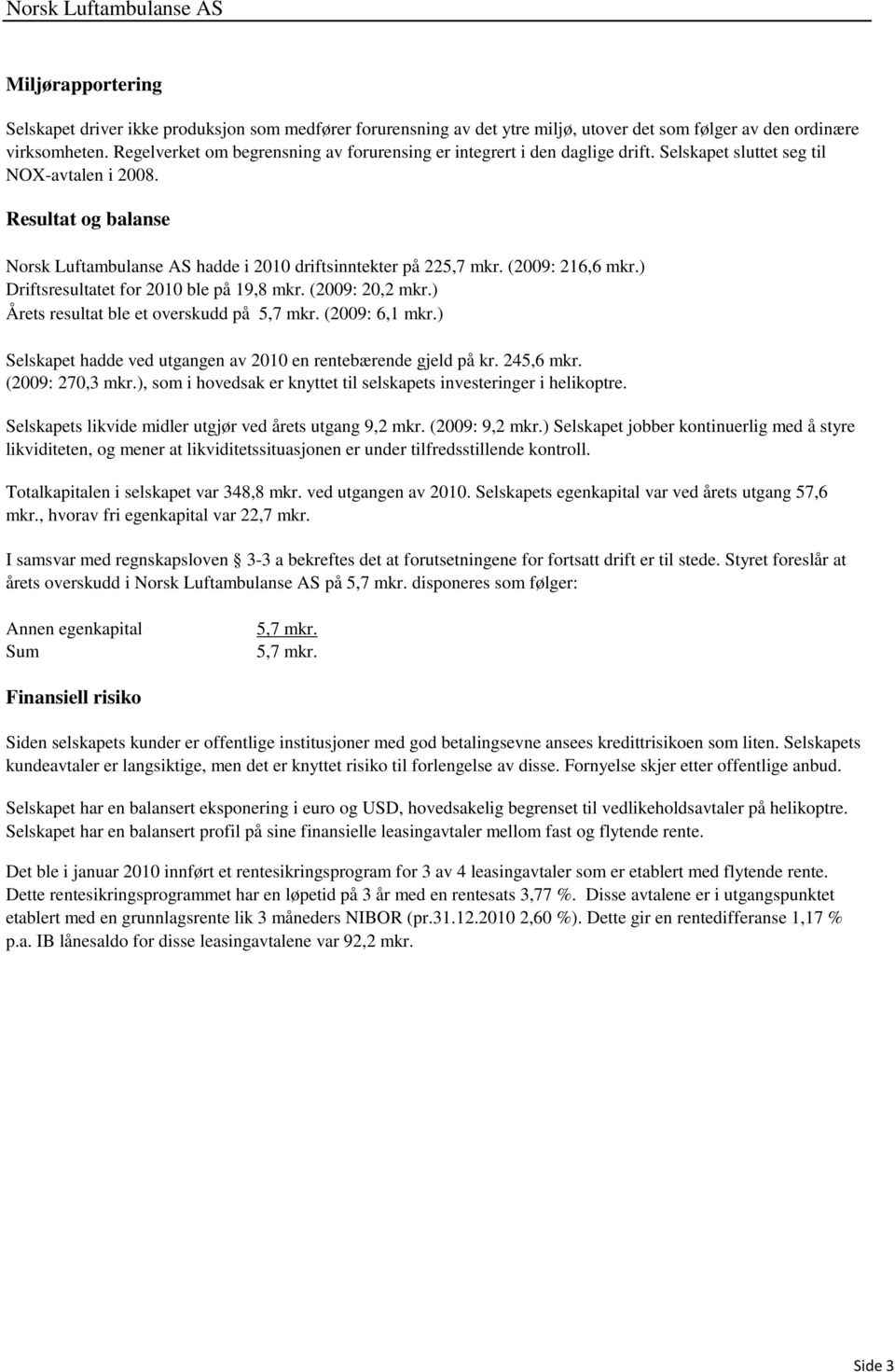 Resultat og balanse Norsk Luftambulanse AS hadde i 2010 driftsinntekter på 225,7 mkr. (2009: 216,6 mkr.) Driftsresultatet for 2010 ble på 19,8 mkr. (2009: 20,2 mkr.