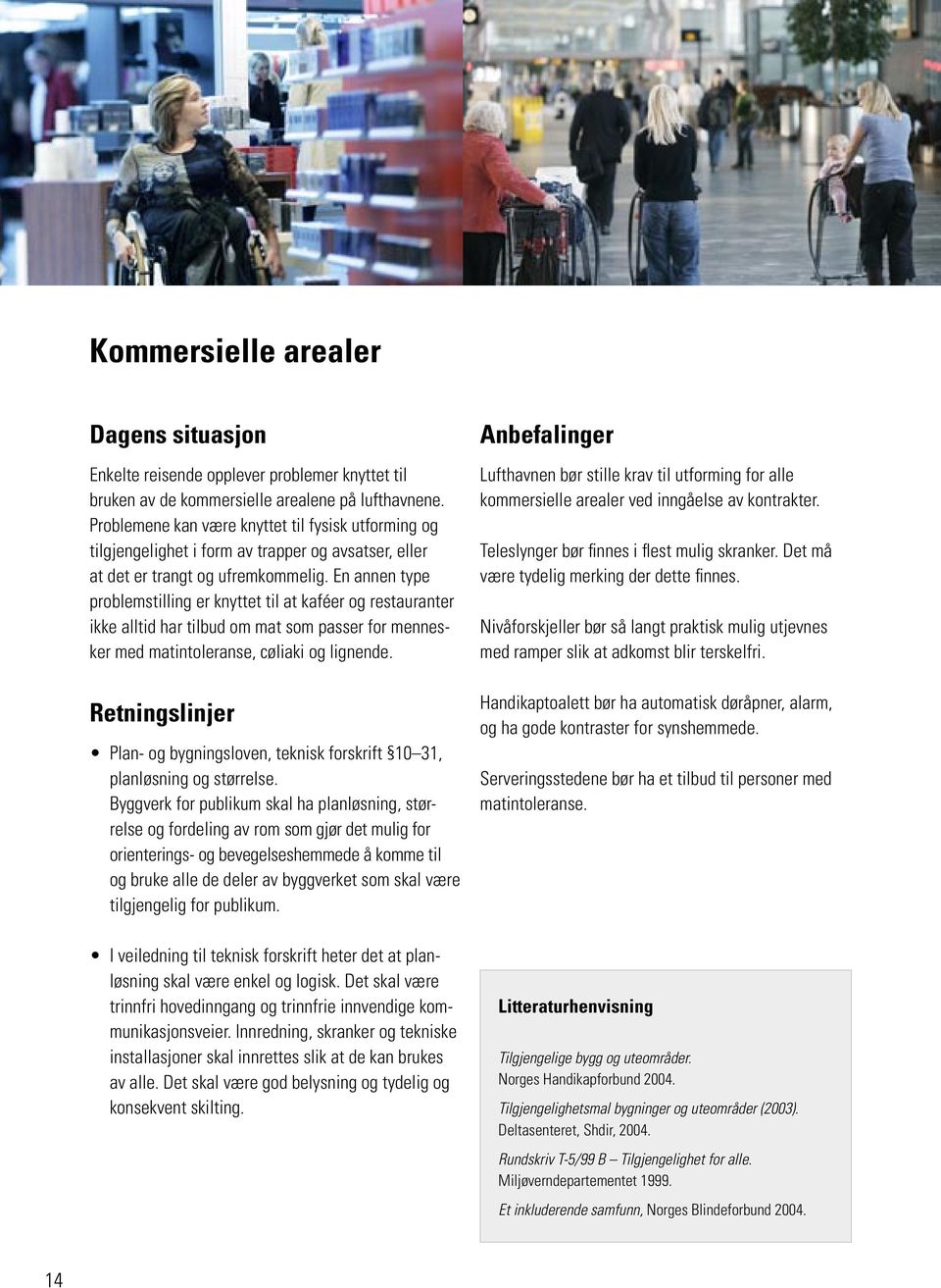 En annen type problemstilling er knyttet til at kaféer og restauranter ikke alltid har tilbud om mat som passer for mennesker med matintoleranse, cøliaki og lignende.