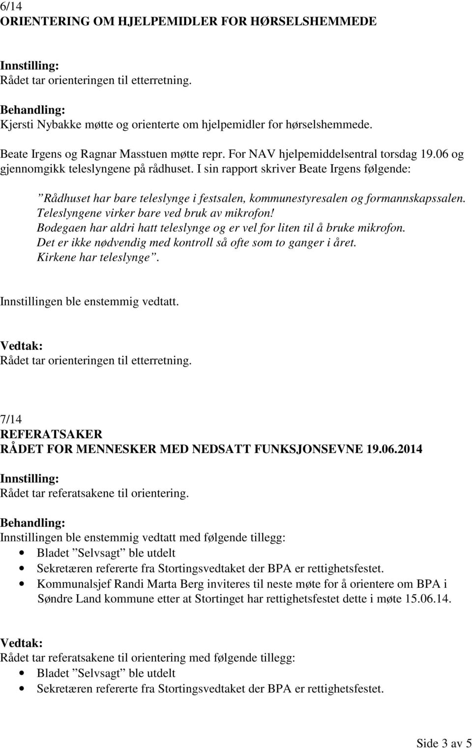 I sin rapport skriver Beate Irgens følgende: Rådhuset har bare teleslynge i festsalen, kommunestyresalen og formannskapssalen. Teleslyngene virker bare ved bruk av mikrofon!