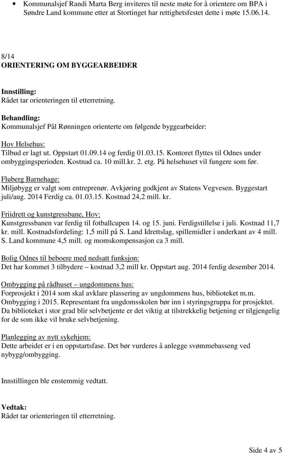 Kontoret flyttes til Odnes under ombyggingsperioden. Kostnad ca. 10 mill.kr. 2. etg. På helsehuset vil fungere som før. Fluberg Barnehage: Miljøbygg er valgt som entreprenør.