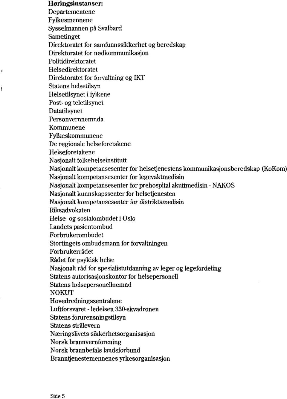 helseforetakene Helseforetakene Nasjonalt folkehelseinstitutt Nasjonalt kompetansesenter for helsetjenestens kommunikasjonsberedskap (KoKom) Nasjonalt kompetansesenter for legevaktmedisin Nasjonalt