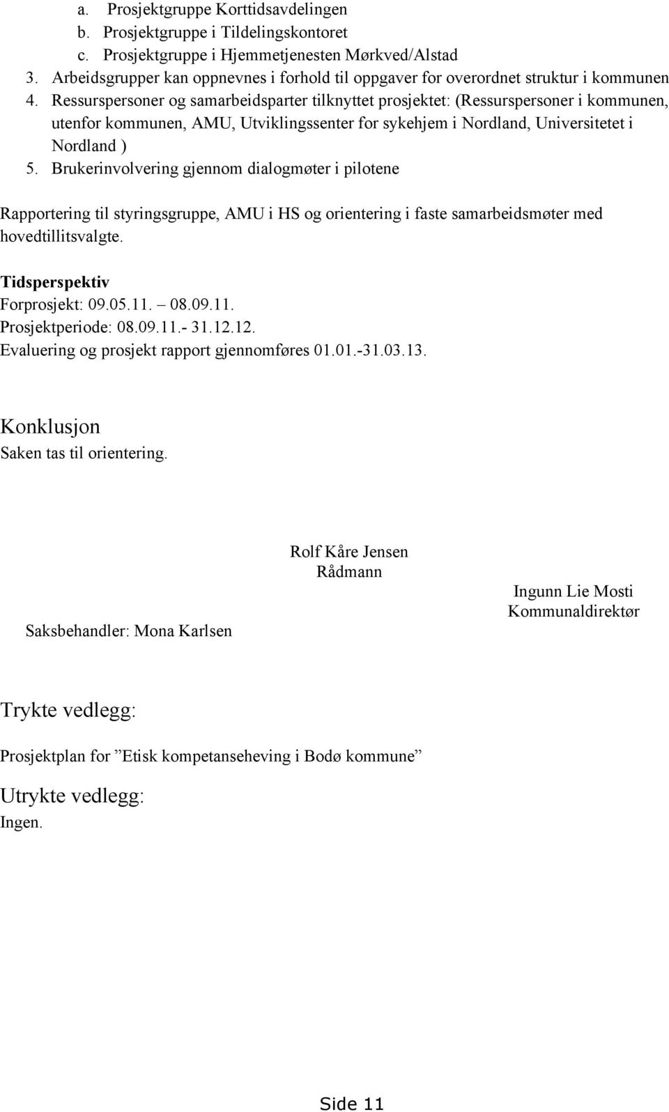 Ressurspersoner og samarbeidsparter tilknyttet prosjektet: (Ressurspersoner i kommunen, utenfor kommunen, AMU, Utviklingssenter for sykehjem i Nordland, Universitetet i Nordland ) 5.