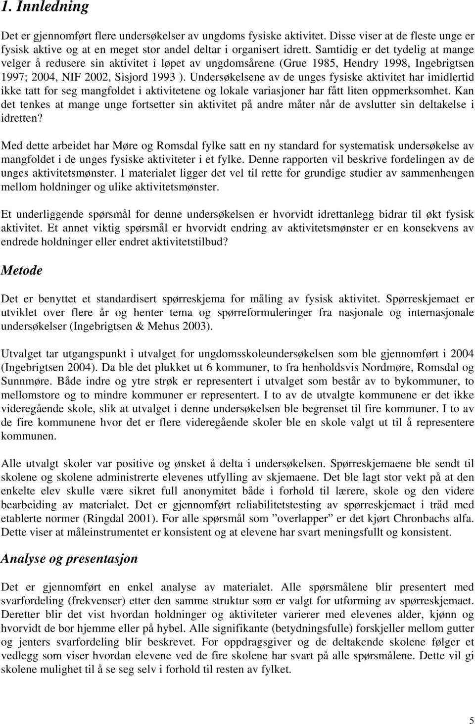 Undersøkelsene av de unges fysiske aktivitet har imidlertid ikke tatt for seg mangfoldet i aktivitetene og lokale variasjoner har fått liten oppmerksomhet.