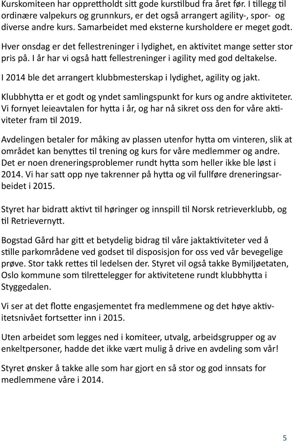 I år har vi også hatt fellestreninger i agility med god deltakelse. I 2014 ble det arrangert klubbmesterskap i lydighet, agility og jakt.