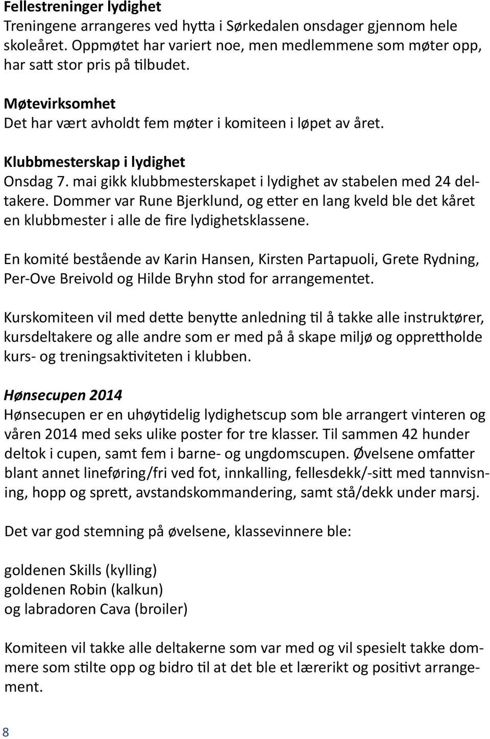 Dommer var Rune Bjerklund, og etter en lang kveld ble det kåret en klubbmester i alle de fire lydighetsklassene.