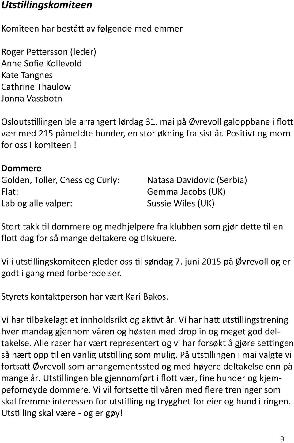 Dommere Golden, Toller, Chess og Curly: Flat: Lab og alle valper: Natasa Davidovic (Serbia) Gemma Jacobs (UK) Sussie Wiles (UK) Stort takk til dommere og medhjelpere fra klubben som gjør dette til en