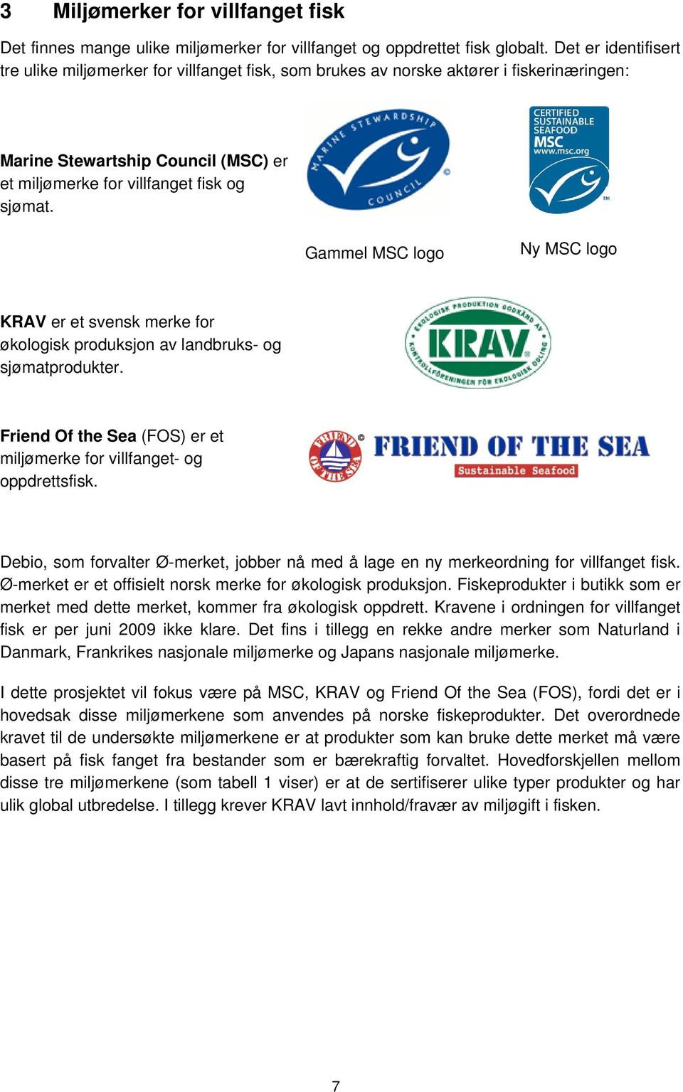 Gammel MSC logo Ny MSC logo KRAV er et svensk merke for økologisk produksjon av landbruks- og sjømatprodukter. Friend Of the Sea (FOS) er et miljømerke for villfanget- og oppdrettsfisk.