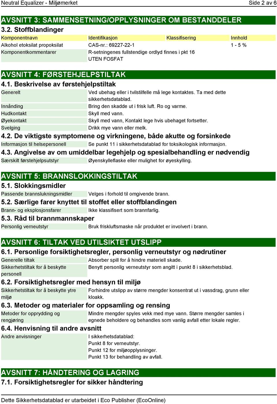 Ta med dette sikkerhetsdatablad. Bring den skadde ut i frisk luft. Ro og varme. Skyll med vann. Skyll med vann, Kontakt lege hvis ubehaget fortsetter. Drikk mye vann eller melk. 4.2.