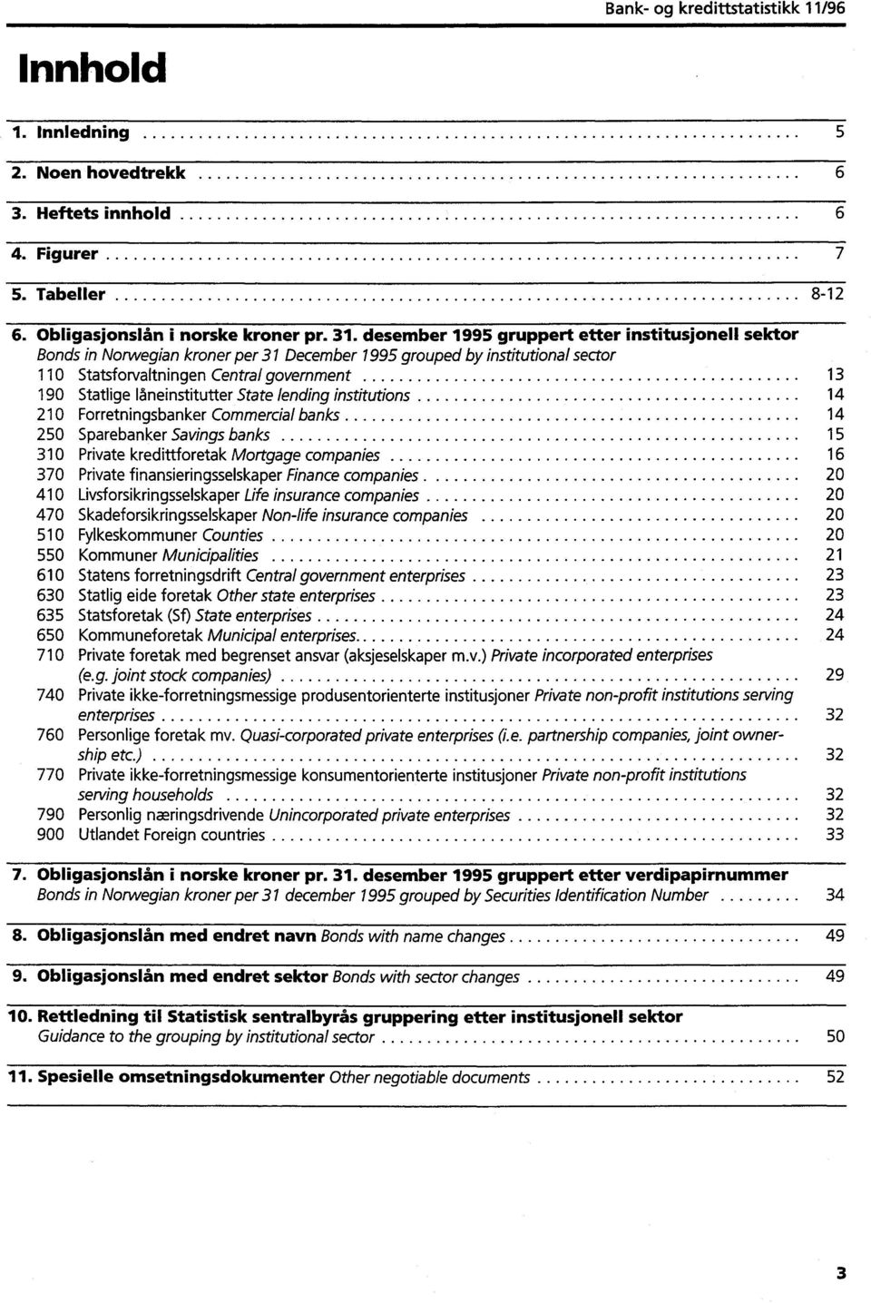 låneinstitutter State lending institutions 14 210 Forretningsbanker Commercial banks 14 250 Sparebanker Savings banks 15 310 Private kredittforetak Mortgage companies 16 370 Private