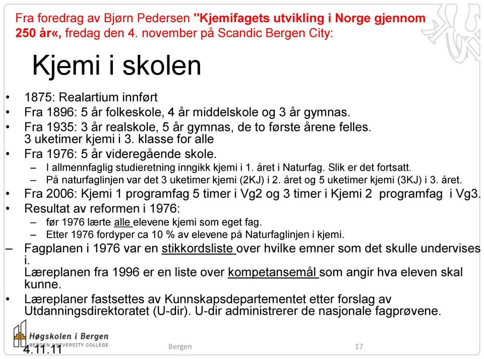 3 uketimer kjemi i 3. klasse for alle Fra 1976: 5 år videregående skole. I allmennfaglig studieretning inngikk kjemi i 1. året i Naturfag. Slik er det fortsatt.