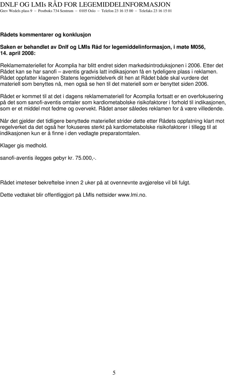 Rådet ppfatter klageren Statens legemiddelverk dit hen at Rådet både skal vurdere det materiell sm benyttes nå, men gså se hen til det materiell sm er benyttet siden 2006.