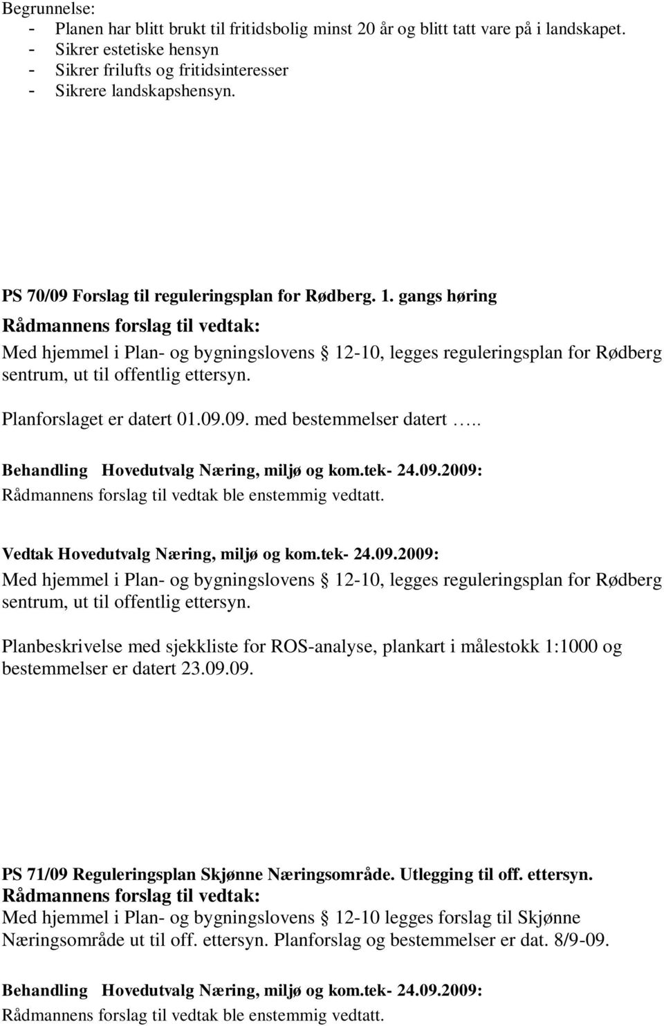 Planforslaget er datert 01.09.09. med bestemmelser datert.. Med hjemmel i Plan- og bygningslovens 12-10, legges reguleringsplan for Rødberg sentrum, ut til offentlig ettersyn.