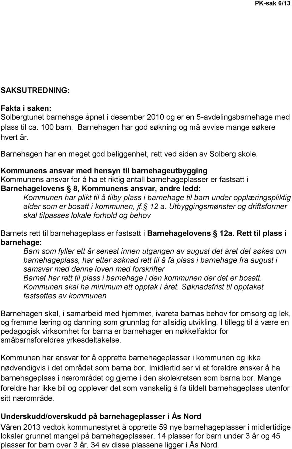 Kommunens ansvar med hensyn til barnehageutbygging Kommunens ansvar for å ha et riktig antall barnehageplasser er fastsatt i Barnehagelovens 8, Kommunens ansvar, andre ledd: Kommunen har plikt til å