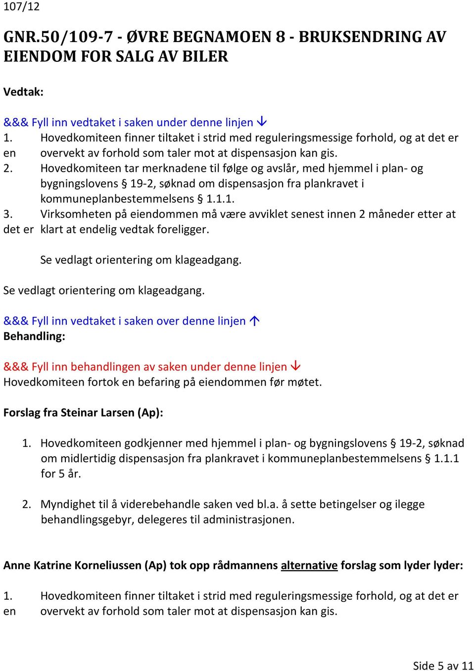 Hovedkomiteen tar merknadene til følge og avslår, med hjemmel i plan- og bygningslovens 19-2, søknad om dispensasjon fra plankravet i kommuneplanbestemmelsens 1.1.1. 3.