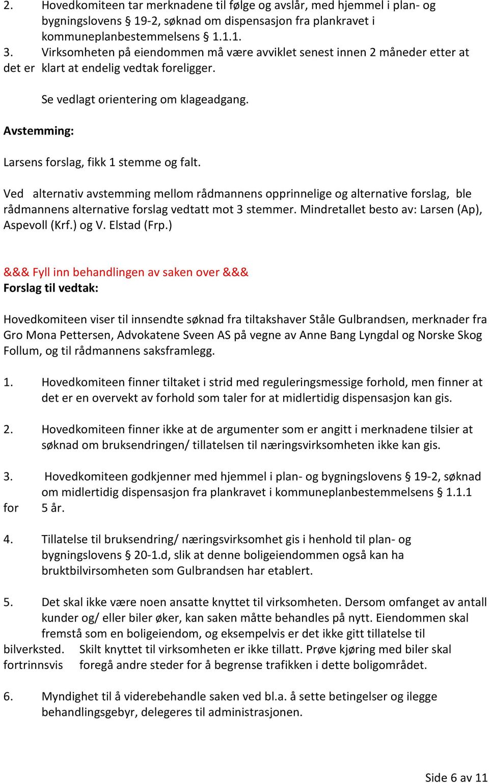 Larsens forslag, fikk 1 stemme og falt. Ved alternativ avstemming mellom rådmannens opprinnelige og alternative forslag, ble rådmannens alternative forslag vedtatt mot 3 stemmer.