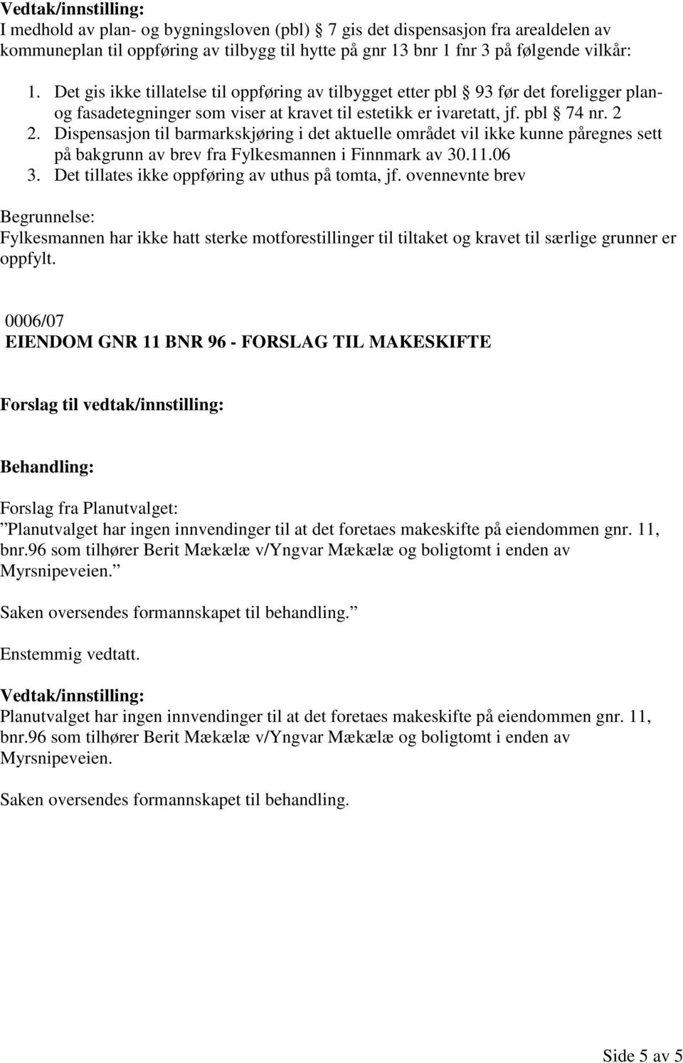 Dispensasjon til barmarkskjøring i det aktuelle området vil ikke kunne påregnes sett på bakgrunn av brev fra Fylkesmannen i Finnmark av 30.11.06 3. Det tillates ikke oppføring av uthus på tomta, jf.