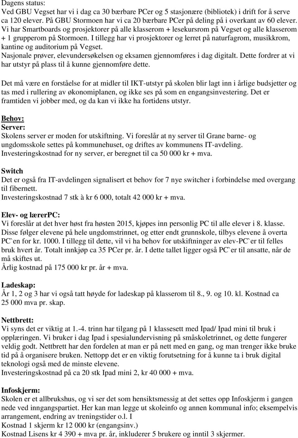 Vi har Smartboards og prosjektorer på alle klasserom + lesekursrom på Vegset og alle klasserom + 1 grupperom på Stormoen.