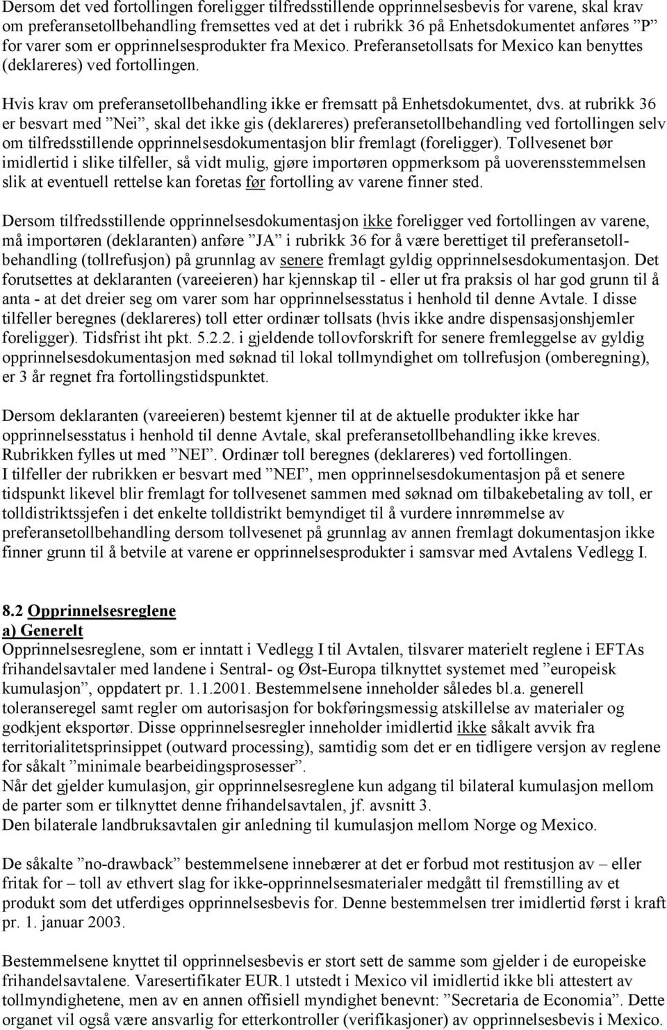 at rubrikk 36 er besvart med Nei, skal det ikke gis (deklareres) preferansetollbehandling ved fortollingen selv om tilfredsstillende opprinnelsesdokumentasjon blir fremlagt (foreligger).