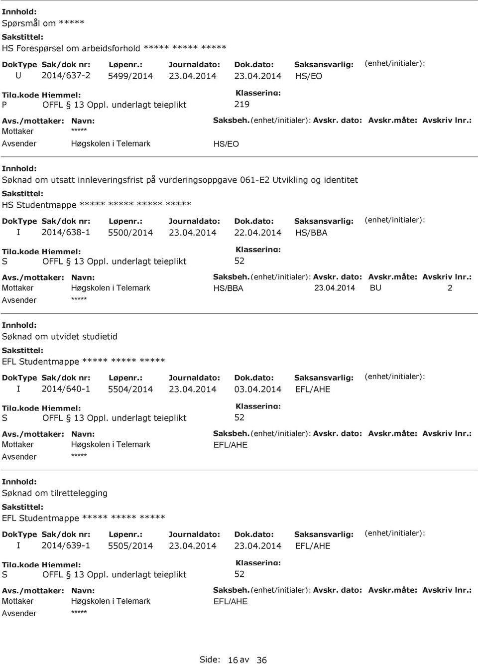 Avskr. dato: Avskr.måte: Avskriv lnr.: H/BBA B 2 øknad om utvidet studietid EFL tudentmappe ***** ***** ***** 2014/640-1 5504/2014 03.04.2014 EFL/AHE aksbeh. Avskr. dato: Avskr.måte: Avskriv lnr.: EFL/AHE øknad om tilrettelegging EFL tudentmappe ***** ***** ***** 2014/639-1 5505/2014 EFL/AHE aksbeh.