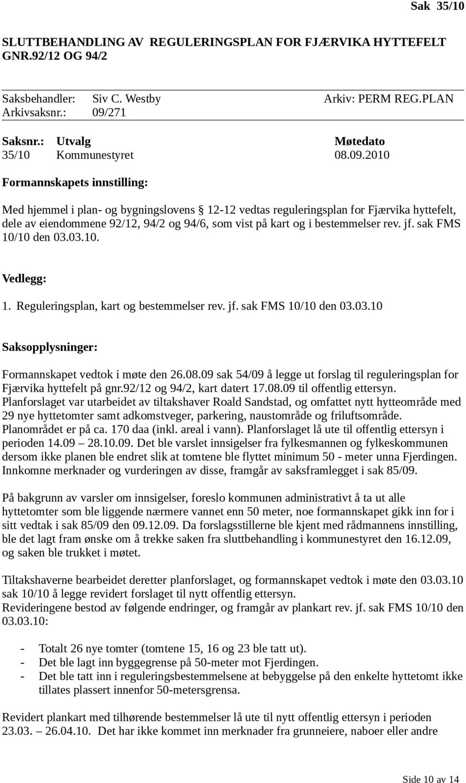 2010 Formannskapets innstilling: Med hjemmel i plan- og bygningslovens 12-12 vedtas reguleringsplan for Fjærvika hyttefelt, dele av eiendommene 92/12, 94/2 og 94/6, som vist på kart og i bestemmelser