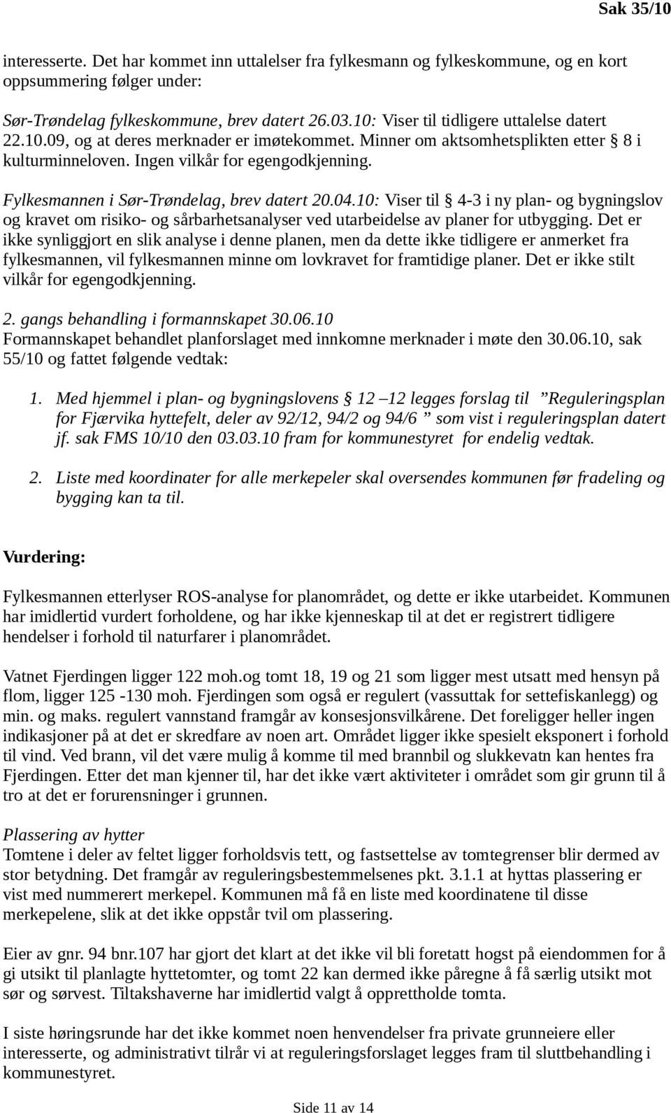 Fylkesmannen i Sør-Trøndelag, brev datert 20.04.10: Viser til 4-3 i ny plan- og bygningslov og kravet om risiko- og sårbarhetsanalyser ved utarbeidelse av planer for utbygging.