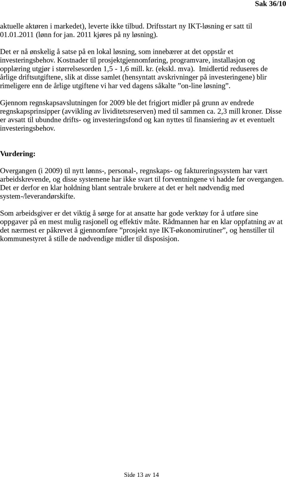 Kostnader til prosjektgjennomføring, programvare, installasjon og opplæring utgjør i størrelsesorden 1,5-1,6 mill. kr. (ekskl. mva).