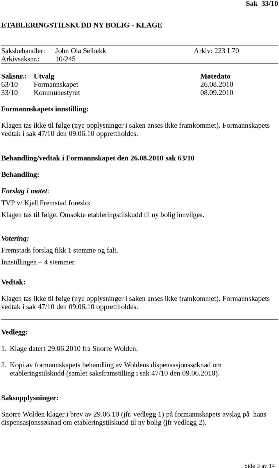 Behandling/vedtak i Formannskapet den 26.08.2010 sak 63/10 Behandling: Forslag i møtet: TVP v/ Kjell Fremstad foreslo: Klagen tas til følge. Omsøkte etableringstilskudd til ny bolig innvilges.