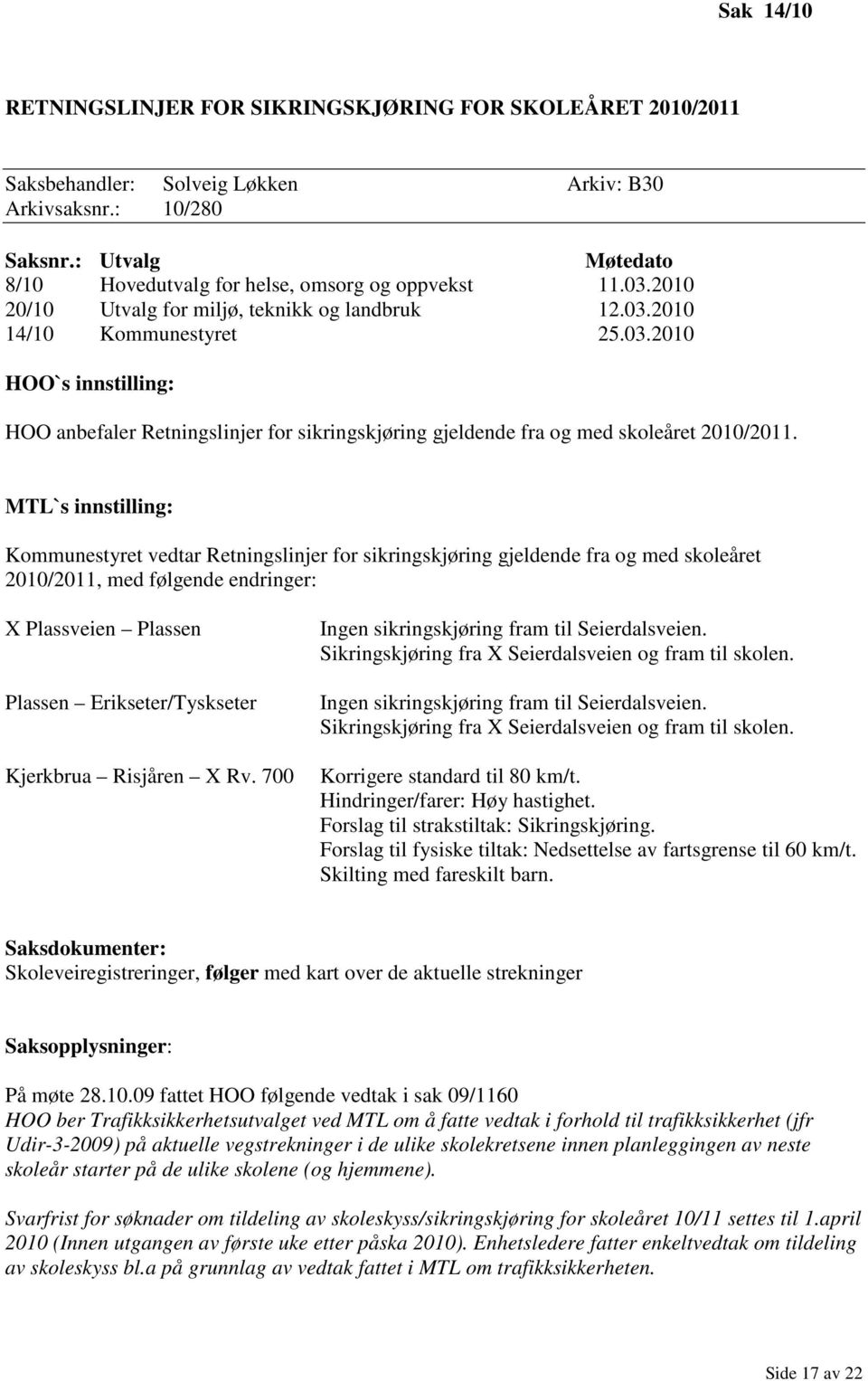 MTL`s innstilling: Kommunestyret vedtar Retningslinjer for sikringskjøring gjeldende fra og med skoleåret 2010/2011, med følgende endringer: X Plassveien Plassen Plassen Erikseter/Tyskseter Kjerkbrua