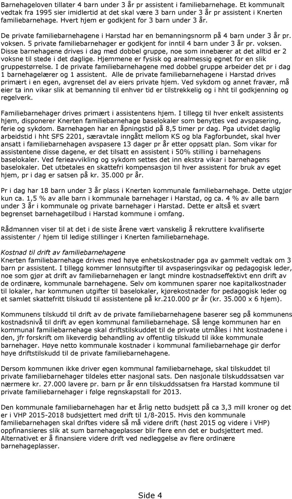 5 private familiebarnehager er godkjent for inntil 4 barn under 3 år pr. voksen. Disse barnehagene drives i dag med dobbel gruppe, noe som innebærer at det alltid er 2 voksne til stede i det daglige.