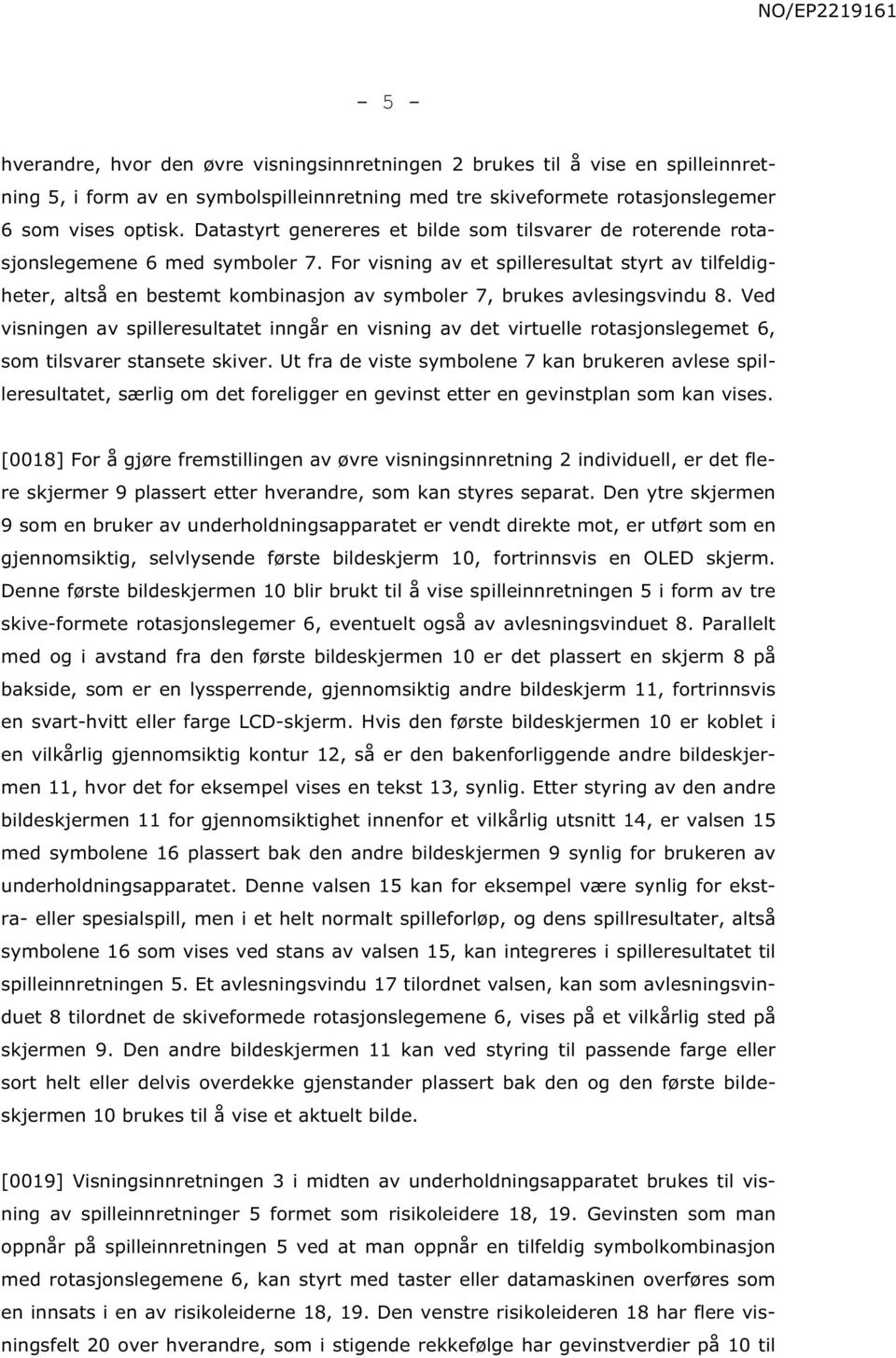 For visning av et spilleresultat styrt av tilfeldigheter, altså en bestemt kombinasjon av symboler 7, brukes avlesingsvindu 8.