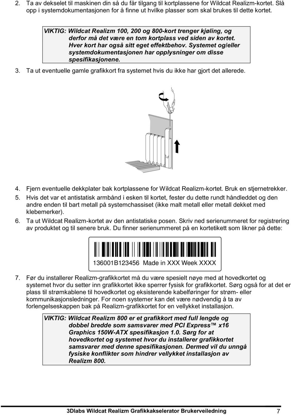 Systemet og/eller systemdokumentasjonen har opplysninger om disse spesifikasjonene. 3. Ta ut eventuelle gamle grafikkort fra systemet hvis du ikke har gjort det allerede. 4.