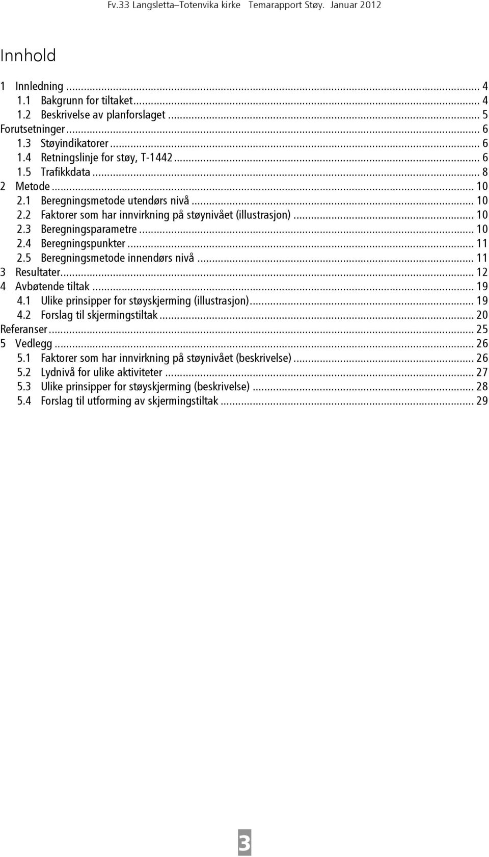 5 Beregningsmetode innendørs nivå... 11 3 Resultater... 12 4 Avbøtende tiltak... 19 4.1 Ulike prinsipper for støyskjerming (illustrasjon)... 19 4.2 Forslag til skjermingstiltak... 20 Referanser.