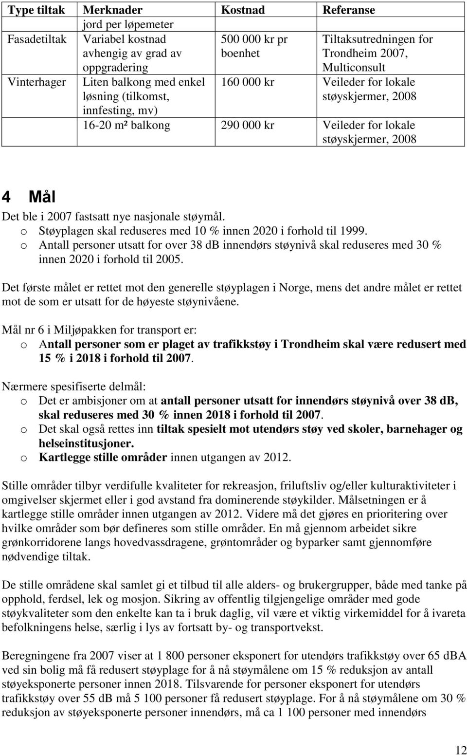 Det ble i 2007 fastsatt nye nasjonale støymål. o Støyplagen skal reduseres med 10 % innen 2020 i forhold til 1999.