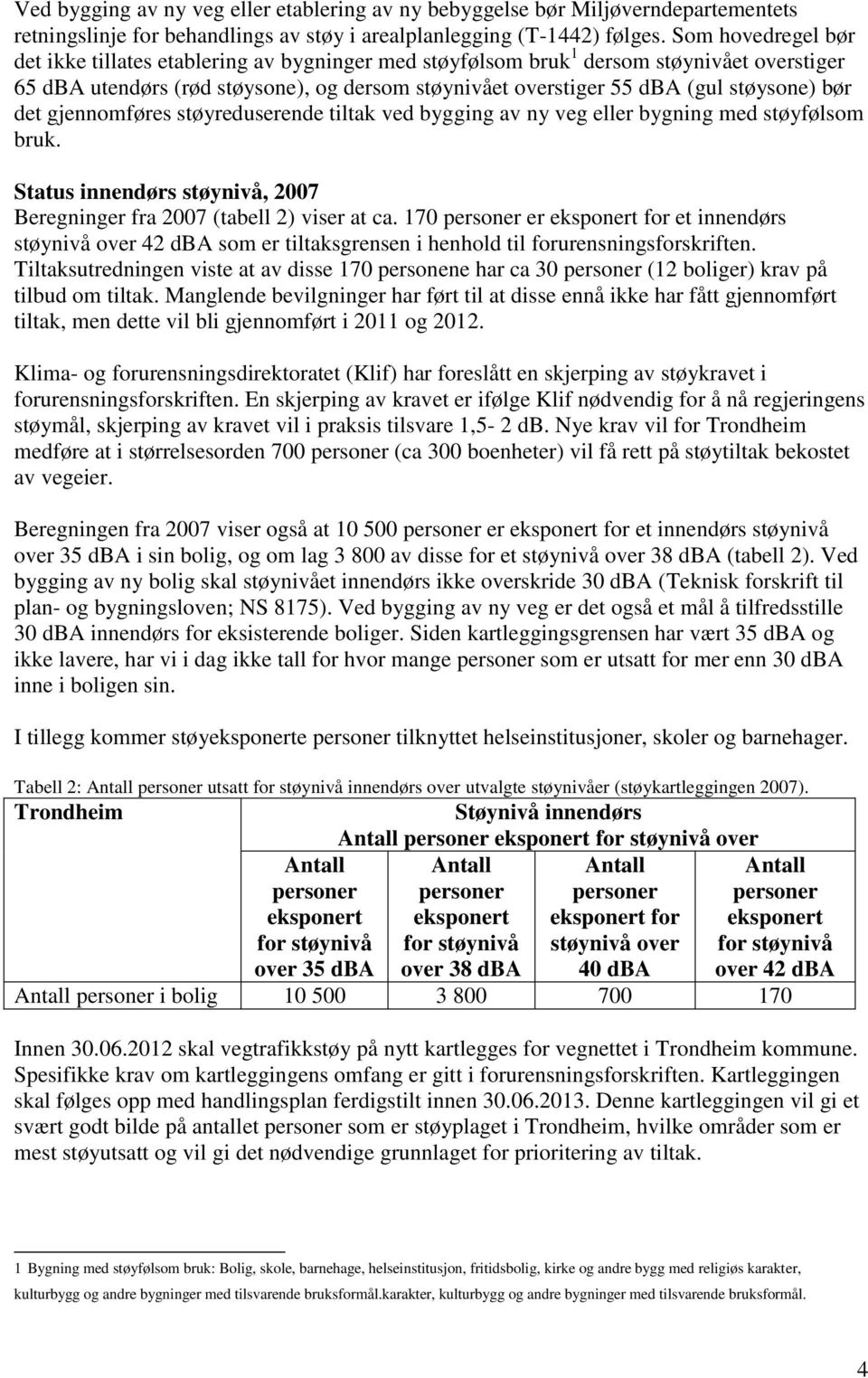 bør det gjennomføres støyreduserende tiltak ved bygging av ny veg eller bygning med støyfølsom bruk. Status innendørs støynivå, 2007 Beregninger fra 2007 (tabell 2) viser at ca.