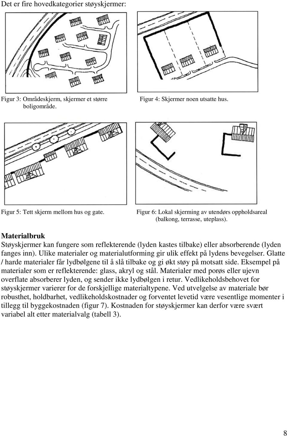 Ulike materialer og materialutforming gir ulik effekt på lydens bevegelser. Glatte / harde materialer får lydbølgene til å slå tilbake og gi økt støy på motsatt side.