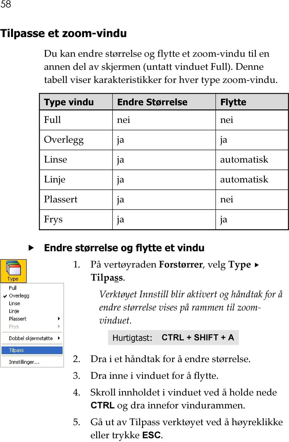 På vertøyraden Forstørrer, velg Type Tilpass. Verktøyet Innstill blir aktivert og håndtak for å endre størrelse vises på rammen til zoomvinduet. Hurtigtast: CTRL + SHIFT + A 2.