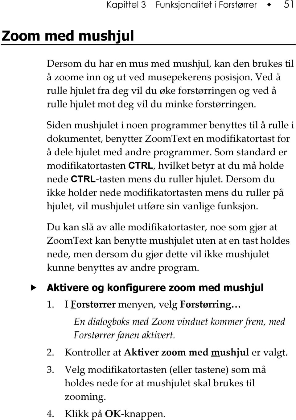 Siden mushjulet i noen programmer benyttes til å rulle i dokumentet, benytter ZoomText en modifikatortast for å dele hjulet med andre programmer.