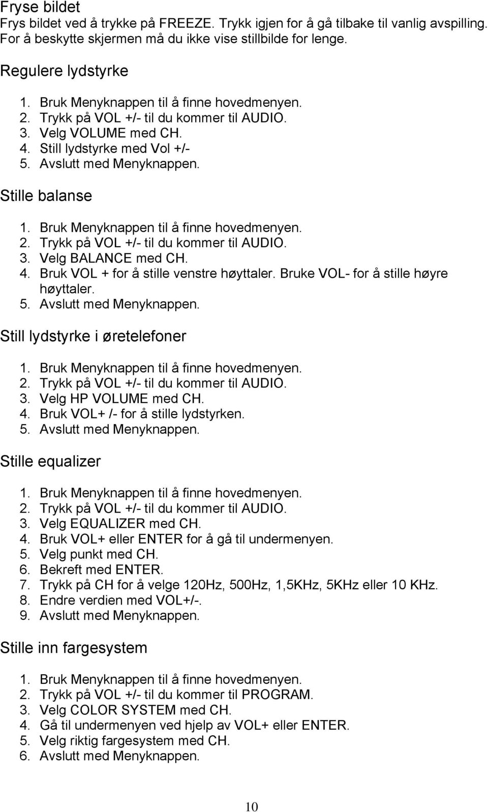 4. Bruk VOL + for å stille venstre høyttaler. Bruke VOL- for å stille høyre høyttaler. 5. Avslutt med Menyknappen. Still lydstyrke i øretelefoner 2. Trykk på VOL +/- til du kommer til AUDIO. 3.