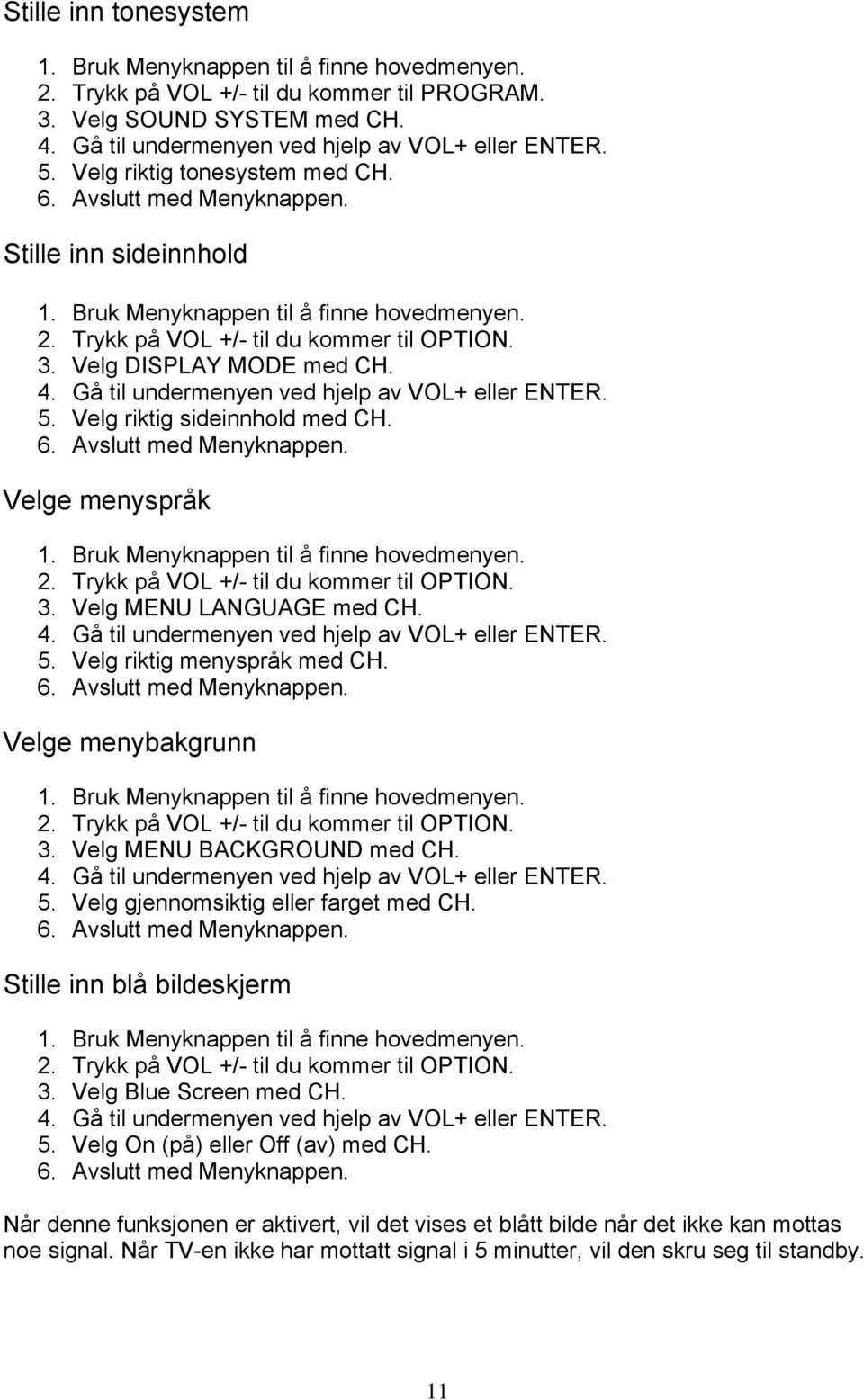 Velge menybakgrunn 2. Trykk på VOL +/- til du kommer til OPTION. 3. Velg MENU BACKGROUND med CH. 5. Velg gjennomsiktig eller farget med CH. Stille inn blå bildeskjerm 2.